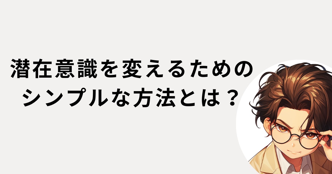 潜在意識を変えるためのシンプルな方法とは？