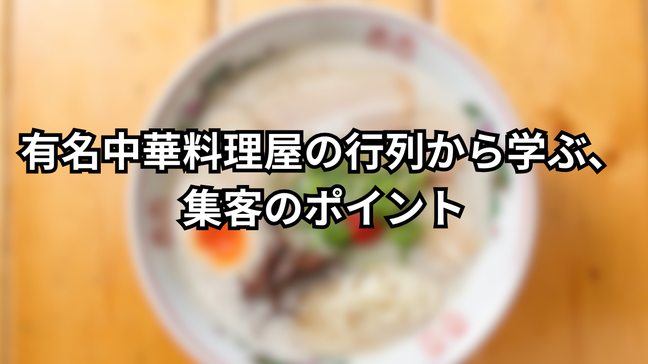 有名中華料理屋の行列から学ぶ、集客のポイント